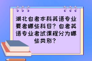湖北自考本科英語專業(yè)要考哪些科目？自考英語專業(yè)考試課程分為哪些類別？