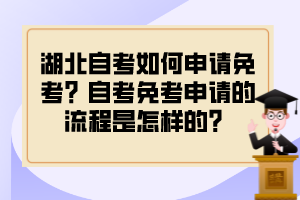 湖北自考如何申請免考？自考免考申請的流程是怎樣的？