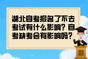 湖北自考報名了不去考試有什么影響？自考缺考會有影響嗎？