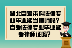 湖北自考本科法律專業(yè)畢業(yè)能當(dāng)律師嗎？自考法律專業(yè)畢業(yè)能考律師證嗎？