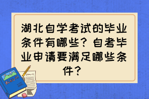湖北自學(xué)考試的畢業(yè)條件有哪些？自考畢業(yè)申請要滿足哪些條件？