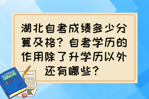 湖北自考成績(jī)多少分算及格？自考學(xué)歷的作用除了升學(xué)歷以外還有哪些？