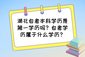 湖北自考本科學歷是第一學歷嗎？自考學歷屬于什么學歷？