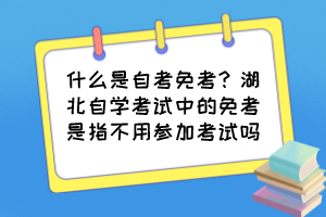 什么是自考免考？湖北自學(xué)考試中的免考是指不用參加考試嗎？