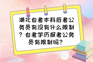 湖北自考本科后考公務員有沒有什么限制？自考學歷報考公務員有限制嗎？