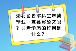 湖北自考本科生申請畢業(yè)一定要寫論文嗎？自考學歷的作用是什么？