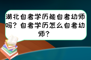 湖北自考學歷能自考幼師嗎？自考學歷怎么自考幼師？