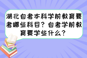湖北自考本科學(xué)前教育要考哪些科目？自考學(xué)前教育要學(xué)些什么？