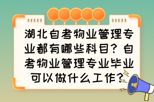 湖北自考物業(yè)管理專(zhuān)業(yè)都有哪些科目？自考物業(yè)管理專(zhuān)業(yè)畢業(yè)可以做什么工作？