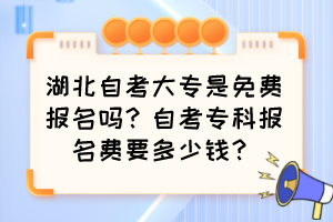 湖北自考大專是免費(fèi)報(bào)名嗎？自考?？茍?bào)名費(fèi)要多少錢？