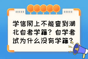 學(xué)信網(wǎng)上不能查到湖北自考學(xué)籍？自學(xué)考試為什么沒有學(xué)籍？