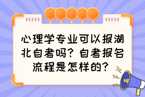 心理學(xué)專業(yè)可以報(bào)湖北自考嗎？自考報(bào)名流程是怎樣的？