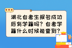 湖北自考生報(bào)名成功后有學(xué)籍嗎？自考學(xué)籍什么時(shí)候能查到？