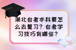 湖北自考本科要怎么去復(fù)習(xí)？自考學(xué)習(xí)技巧有哪些？