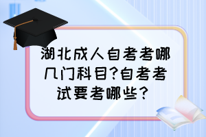 湖北成人自考考哪幾門科目?自考考試要考哪些？