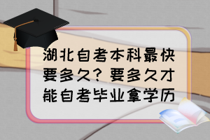 湖北自考本科最快要多久？要多久才能自考畢業(yè)拿學歷？