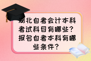 湖北自考會計(jì)本科考試科目有哪些？報(bào)名自考本科有哪些條件？