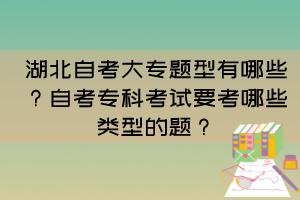 湖北自考大專題型有哪些？自考?？瓶荚囈寄男╊愋偷念}？