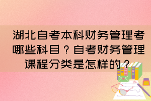 湖北自考本科財(cái)務(wù)管理考哪些科目？自考財(cái)務(wù)管理課程分類是怎樣的？