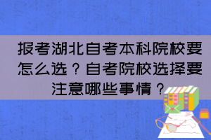 報考湖北自考本科院校要怎么選？自考院校選擇要注意哪些事情？