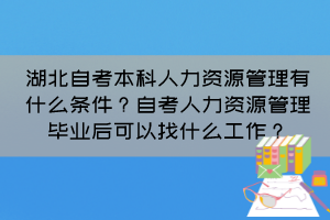 湖北自考本科人力資源管理有什么條件？自考人力資源管理畢業(yè)后可以找什么工作？