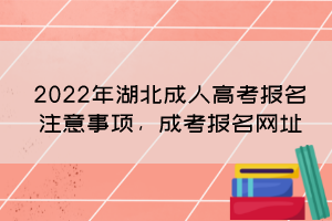2022年湖北成人高考報名注意事項，成考報名網(wǎng)址