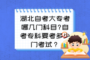 湖北自考大專(zhuān)考哪幾門(mén)科目?自考專(zhuān)科要考多少門(mén)考試？