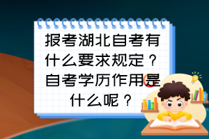 報考湖北自考有什么要求規(guī)定？自考學歷作用是什么呢？