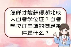 怎樣才能獲得湖北成人自考學(xué)位證？自考學(xué)位證申請(qǐng)的滿足條件是什么？