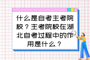 什么是自考主考院校？主考院校在湖北自考過程中的作用是什么？
