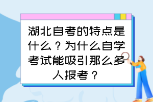 湖北自考的特點(diǎn)是什么？為什么自學(xué)考試能吸引那么多人報(bào)考？