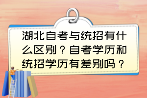 湖北自考與統(tǒng)招有什么區(qū)別？自考學歷和統(tǒng)招學歷有差別嗎？