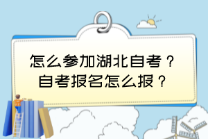 怎么參加湖北自考？自考報名怎么報？