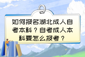 如何報(bào)名湖北成人自考本科？自考成人本科要怎么報(bào)考？