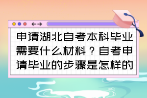 申請湖北自考本科畢業(yè)需要什么材料？自考申請畢業(yè)的步驟是怎樣的？