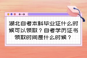 湖北自考本科畢業(yè)證什么時候可以領?。孔钥紝W歷證書領取時間是什么時候？