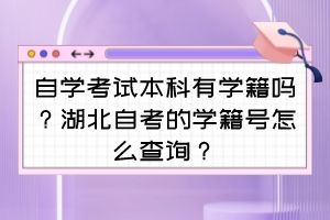 自學(xué)考試本科有學(xué)籍嗎？湖北自考的學(xué)籍號怎么查詢？