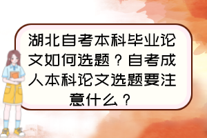 湖北自考本科畢業(yè)論文如何選題？自考成人本科論文選題要注意什么？