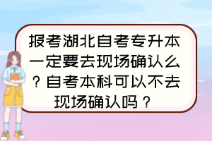 報考湖北自考專升本一定要去現(xiàn)場確認么？自考本科可以不去現(xiàn)場確認嗎？