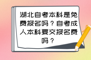 湖北自考本科是免費(fèi)報(bào)名嗎？自考成人本科要交報(bào)名費(fèi)嗎？
