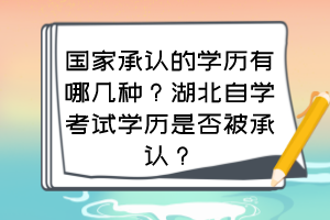 國(guó)家承認(rèn)的學(xué)歷有哪幾種？湖北自學(xué)考試學(xué)歷是否被承認(rèn)？