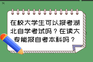 在校大學(xué)生可以報考湖北自學(xué)考試嗎？在讀大專能報自考本科嗎？