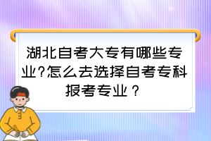 湖北自考大專有哪些專業(yè)?怎么去選擇自考?？茍罂紝I(yè)？