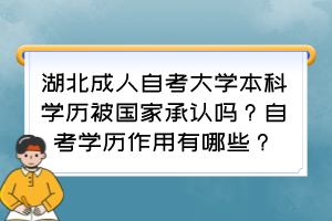 湖北成人自考大學本科學歷被國家承認嗎？自考學歷作用有哪些？