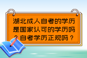 湖北成人自考的學(xué)歷是國(guó)家認(rèn)可的學(xué)歷嗎？自考學(xué)歷正規(guī)嗎？