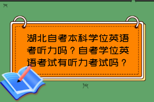 湖北自考本科學(xué)位英語考聽力嗎？自考學(xué)位英語考試有聽力考試嗎？