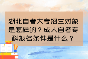 湖北自考大專招生對象是怎樣的？成人自考?？茍竺麠l件是什么？