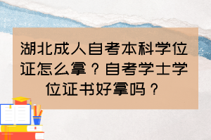 湖北成人自考本科學(xué)位證怎么拿？自考學(xué)士學(xué)位證書好拿嗎？