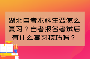湖北自考本科生要怎么復習？自考報名考試后有什么復習技巧嗎？
