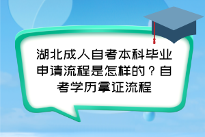 湖北成人自考本科畢業(yè)申請(qǐng)流程是怎樣的？自考學(xué)歷拿證流程